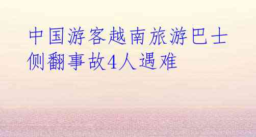 中国游客越南旅游巴士侧翻事故4人遇难