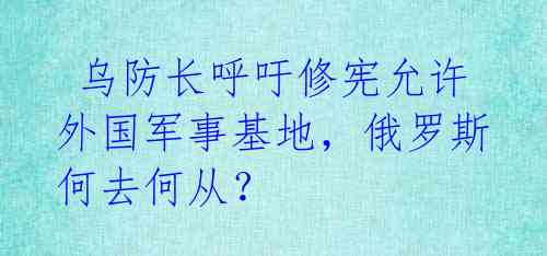  乌防长呼吁修宪允许外国军事基地，俄罗斯何去何从？ 