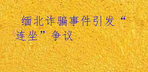 缅北诈骗事件引发“连坐”争议