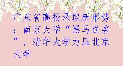 广东省高校录取新形势:南京大学“黑马逆袭”,清华大学力压北京大学