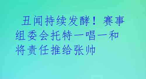 丑闻持续发酵!赛事组委会托特一唱一和 将责任推给张帅