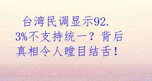  台湾民调显示92.3%不支持统一？背后真相令人瞠目结舌！ 