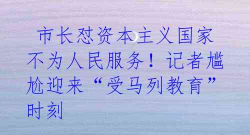 市长怼资本主义国家不为人民服务!记者尴尬迎来“受马列教育”时刻