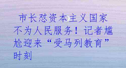  市长怼资本主义国家不为人民服务！记者尴尬迎来“受马列教育”时刻 