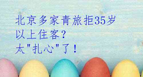 北京多家青旅拒35岁以上住客? 太"扎心"了!