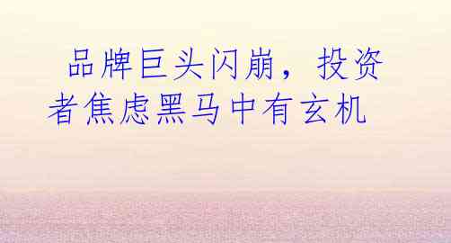 品牌巨头闪崩,投资者焦虑黑马中有玄机