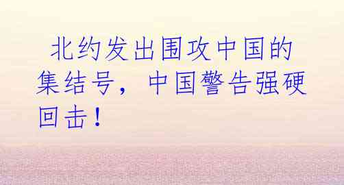 北约发出围攻中国的集结号,中国警告强硬回击!