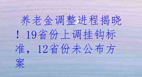  养老金调整进程揭晓！19省份上调挂钩标准，12省份未公布方案 