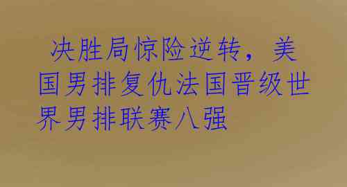 决胜局惊险逆转,美国男排复仇法国晋级世界男排联赛八强