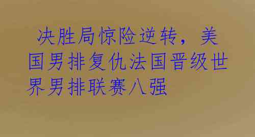  决胜局惊险逆转，美国男排复仇法国晋级世界男排联赛八强 