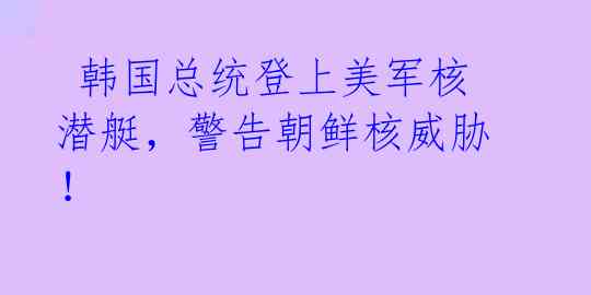 韩国总统登上美军核潜艇,警告朝鲜核威胁!