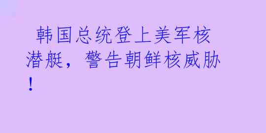  韩国总统登上美军核潜艇，警告朝鲜核威胁！ 