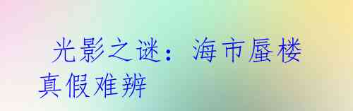 光影之谜:海市蜃楼真假难辨