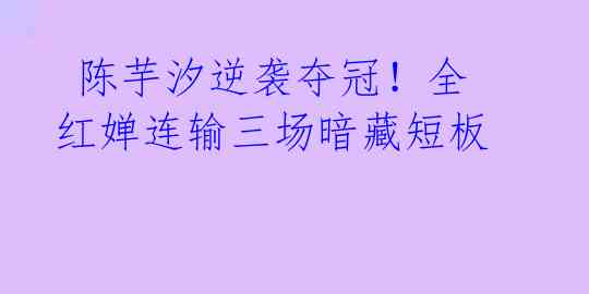 陈芋汐逆袭夺冠!全红婵连输三场暗藏短板
