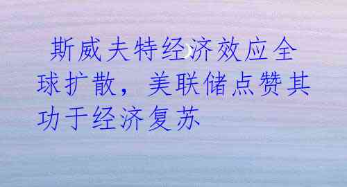  斯威夫特经济效应全球扩散，美联储点赞其功于经济复苏