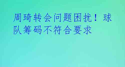 周琦转会问题困扰！球队筹码不符合要求 