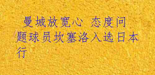 曼城放宽心 态度问题球员坎塞洛入选日本行