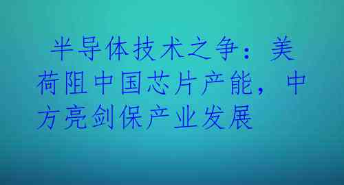  半导体技术之争：美荷阻中国芯片产能，中方亮剑保产业发展 