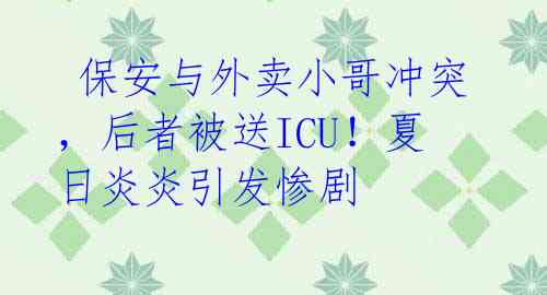  保安与外卖小哥冲突，后者被送ICU！夏日炎炎引发惨剧 