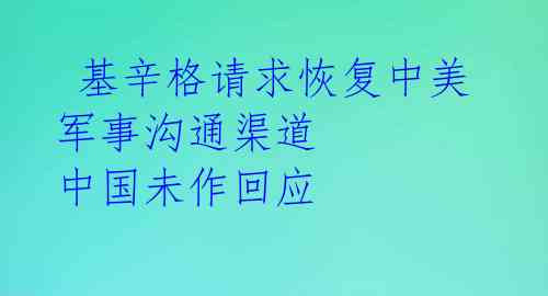 基辛格请求恢复中美军事沟通渠道 中国未作回应