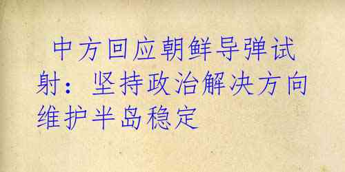 中方回应朝鲜导弹试射:坚持政治解决方向维护半岛稳定