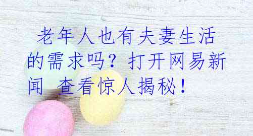 老年人也有夫妻生活的需求吗?打开网易新闻 查看惊人揭秘!