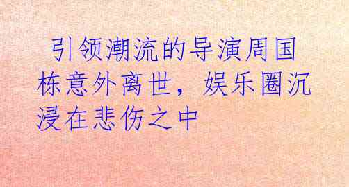 引领潮流的导演周国栋意外离世,娱乐圈沉浸在悲伤之中
