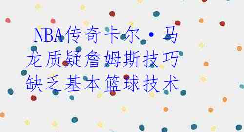 NBA传奇卡尔·马龙质疑詹姆斯技巧 缺乏基本篮球技术