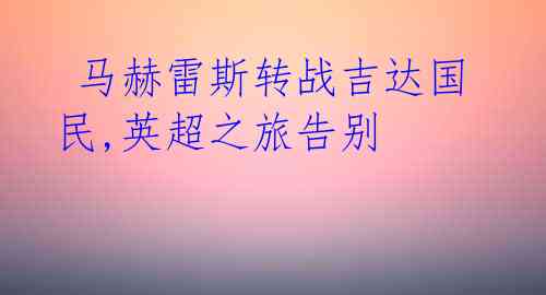 马赫雷斯转战吉达国民,英超之旅告别