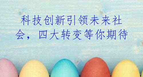 科技创新引领未来社会,四大转变等你期待
