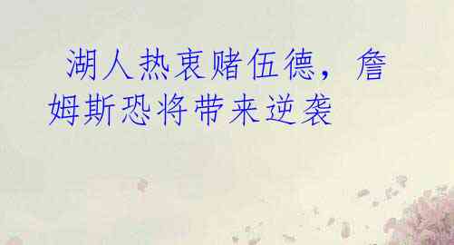 湖人热衷赌伍德,詹姆斯恐将带来逆袭