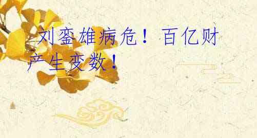 刘銮雄病危!百亿财产生变数!