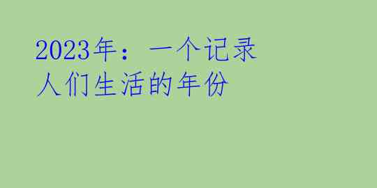 2023年:一个记录人们生活的年份