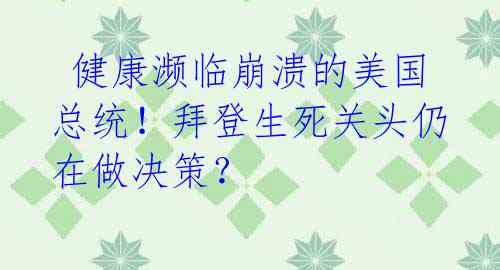 健康濒临崩溃的美国总统!拜登生死关头仍在做决策?