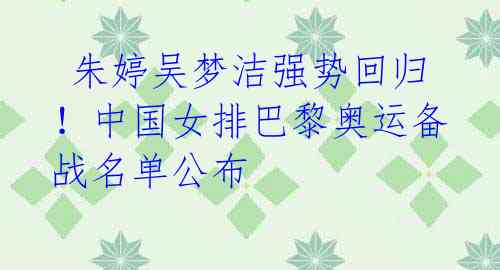 朱婷吴梦洁强势回归!中国女排巴黎奥运备战名单公布
