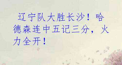辽宁队大胜长沙!哈德森连中五记三分,火力全开!