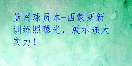 篮网球员本-西蒙斯新训练照曝光,展示强大实力!