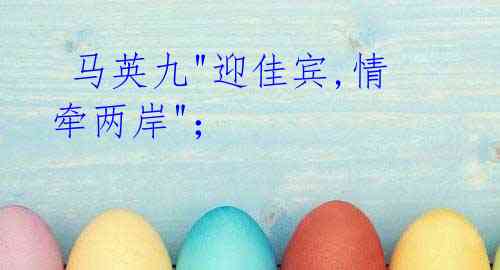 马英九"迎佳宾,情牵两岸";