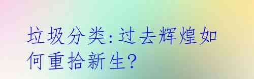 垃圾分类:过去辉煌如何重拾新生? 