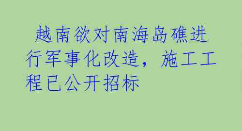  越南欲对南海岛礁进行军事化改造，施工工程已公开招标 