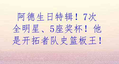 阿德生日特辑!7次全明星、5座奖杯!他是开拓者队史篮板王!