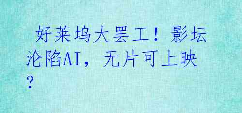 好莱坞大罢工!影坛沦陷AI,无片可上映?