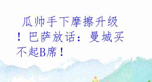 瓜帅手下摩擦升级!巴萨放话:曼城买不起B席!