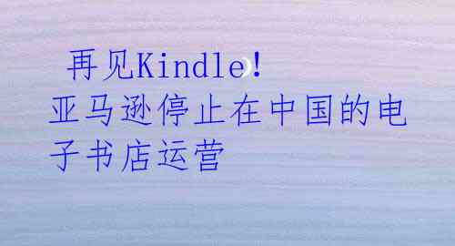  再见Kindle！亚马逊停止在中国的电子书店运营 