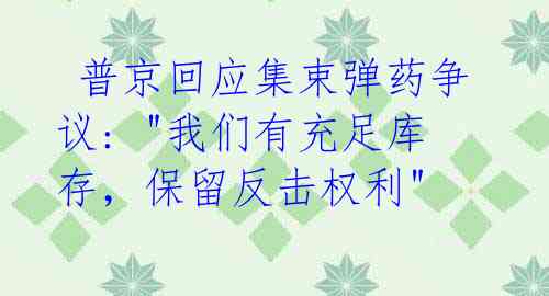  普京回应集束弹药争议: "我们有充足库存，保留反击权利" 