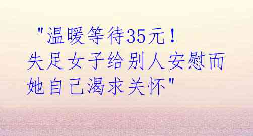 "温暖等待35元!失足女子给别人安慰而她自己渴求关怀"