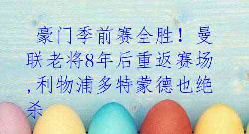 豪门季前赛全胜!曼联老将8年后重返赛场,利物浦多特蒙德也绝杀