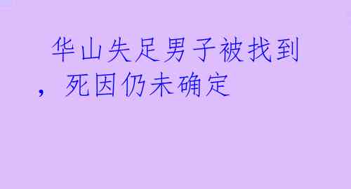 华山失足男子被找到,死因仍未确定