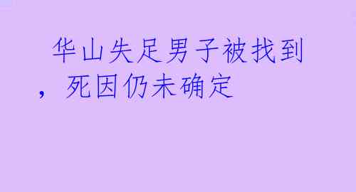  华山失足男子被找到，死因仍未确定 