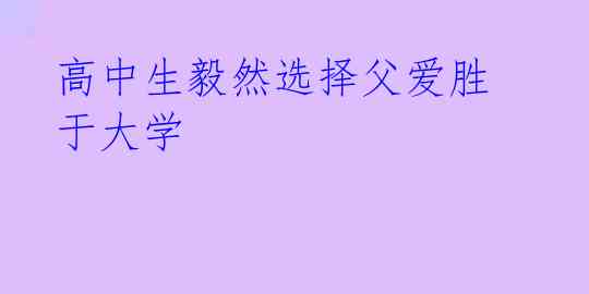 高中生毅然选择父爱胜于大学